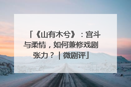 《山有木兮》：宫斗与柔情，如何兼修戏剧张力？｜微剧评