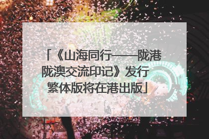 《山海同行——陇港陇澳交流印记》发行 繁体版将在港出版