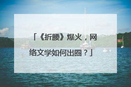 《折腰》爆火，网络文学如何出圈？