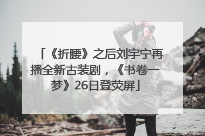 《折腰》之后刘宇宁再播全新古装剧，《书卷一梦》26日登荧屏