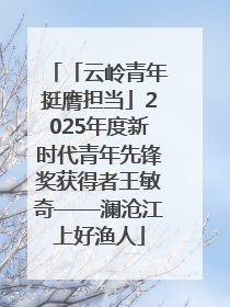 「云岭青年挺膺担当」2025年度新时代青年先锋奖获得者王敏奇——澜沧江上好渔人