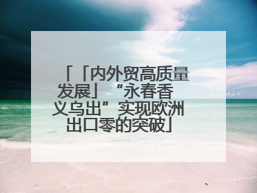 「内外贸高质量发展」“永春香 义乌出”实现欧洲出口零的突破