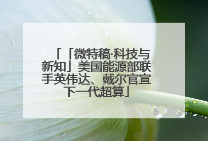 「微特稿·科技与新知」美国能源部联手英伟达、戴尔官宣下一代超算