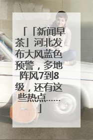 「新闻早茶」河北发布大风蓝色预警，多地阵风7到8级，还有这些热点……