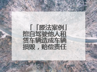 「滕法案例」擅自驾驶他人租赁车辆造成车辆损毁，赔偿责任由谁来承担？