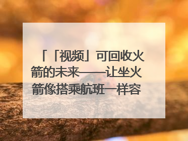「视频」可回收火箭的未来——让坐火箭像搭乘航班一样容易｜路演记