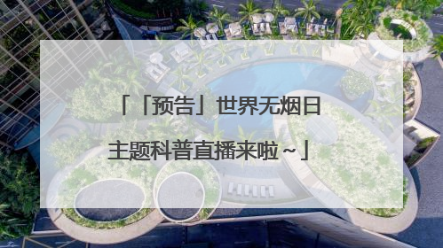 「预告」世界无烟日主题科普直播来啦～