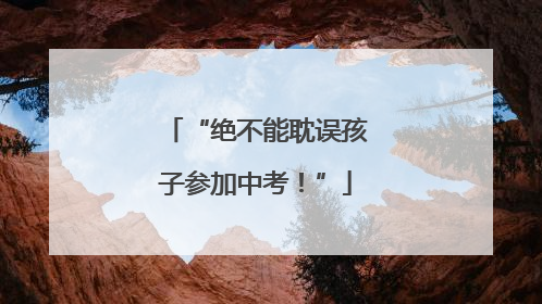 “绝不能耽误孩子参加中考！”
