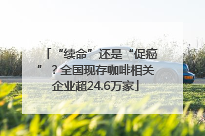 “续命”还是“促癌”？全国现存咖啡相关企业超24.6万家