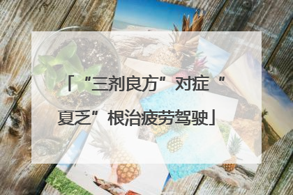 “三剂良方”对症“夏乏”根治疲劳驾驶