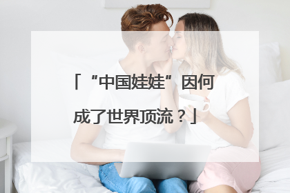 “中国娃娃”因何成了世界顶流？