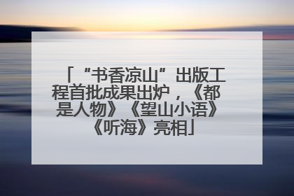 “书香凉山”出版工程首批成果出炉，《都是人物》《望山小语》《听海》亮相