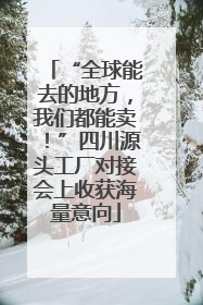 “全球能去的地方，我们都能卖！”四川源头工厂对接会上收获海量意向