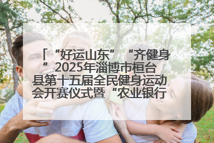 “好运山东”“齐健身”2025年淄博市桓台县第十五届全民健身运动会开赛仪式暨“农业银行杯”第一届社区工作队伍运动会开赛