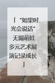 “如果时光会说话” 无锡萌娃多元艺术展演记录成长