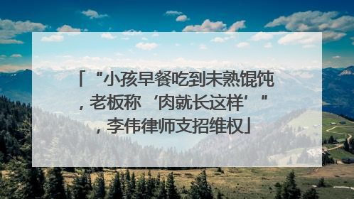 “小孩早餐吃到未熟馄饨，老板称‘肉就长这样’”，李伟律师支招维权