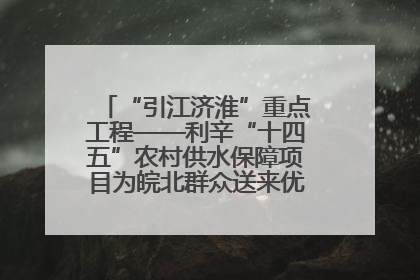 “引江济淮”重点工程——利辛“十四五”农村供水保障项目为皖北群众送来优质“引调水”
