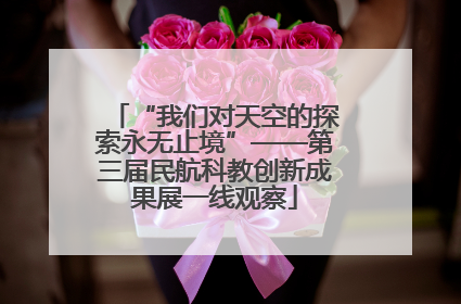 “我们对天空的探索永无止境”——第三届民航科教创新成果展一线观察