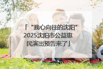 “我心向往的沈阳”2025沈阳市公益惠民演出预告来了
