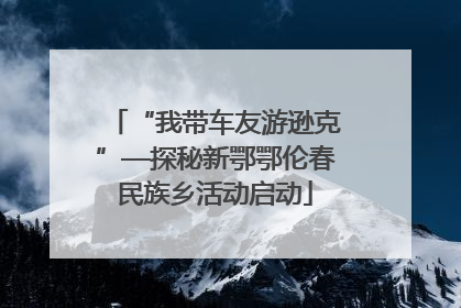 “我带车友游逊克”—探秘新鄂鄂伦春民族乡活动启动
