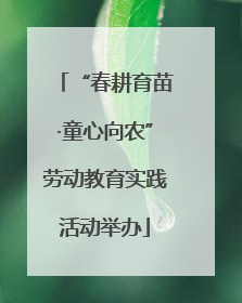 “春耕育苗·童心向农”劳动教育实践活动举办