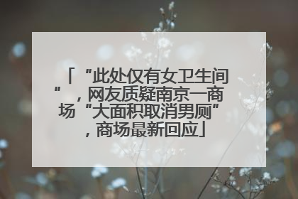“此处仅有女卫生间”，网友质疑南京一商场“大面积取消男厕”，商场最新回应
