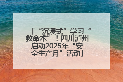 “沉浸式”学习“救命术”！四川泸州启动2025年“安全生产月”活动