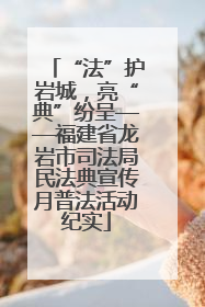 “法”护岩城，亮“典”纷呈——福建省龙岩市司法局民法典宣传月普法活动纪实