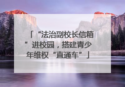 “法治副校长信箱”进校园，搭建青少年维权“直通车”