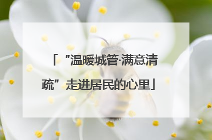 “温暖城管·满意清疏”走进居民的心里