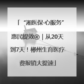 “湘医保·心服务”惠民提效④｜从20天到7天！郴州生育医疗费报销大提速