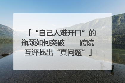 “自己人难开口”的瓶颈如何突破——跨院互评找出“真问题”