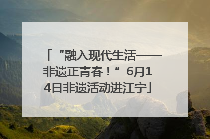 “融入现代生活——非遗正青春！”6月14日非遗活动进江宁