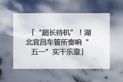 “超长待机”！湖北宜昌车管所奏响“五一”实干乐章