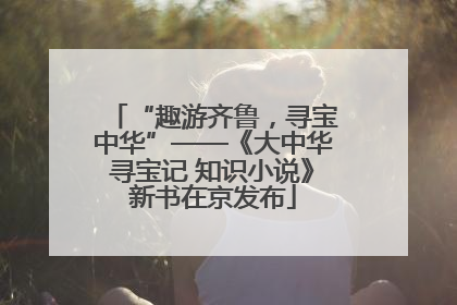 “趣游齐鲁，寻宝中华”——《大中华寻宝记 知识小说》新书在京发布