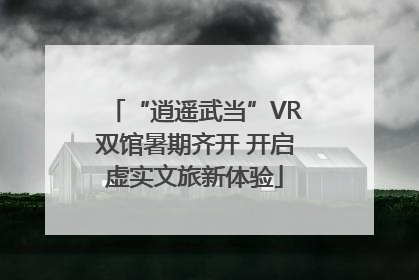 “逍遥武当”VR双馆暑期齐开 开启虚实文旅新体验