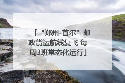 “郑州-首尔”邮政货运航线复飞 每周3班常态化运行