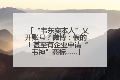 “韦东奕本人”又开账号？微博：假的！甚至有企业申请“韦神”商标……