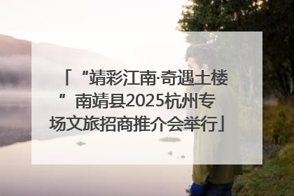 “靖彩江南·奇遇土楼”南靖县2025杭州专场文旅招商推介会举行