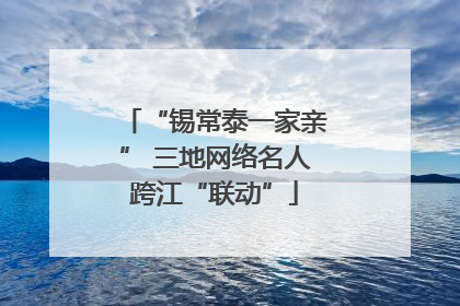 “锡常泰一家亲” 三地网络名人跨江“联动”
