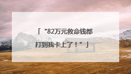 “82万元救命钱都打到我卡上了！”