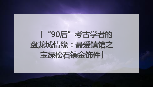 “90后”考古学者的盘龙城情缘：最爱镇馆之宝绿松石镶金饰件