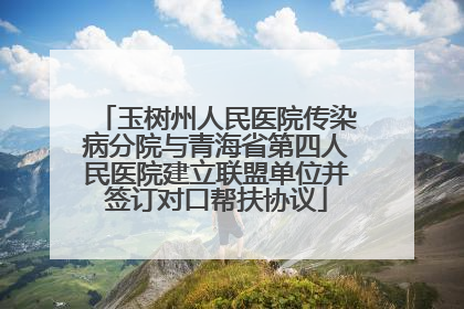 玉树州人民医院传染病分院与青海省第四人民医院建立联盟单位并签订对口帮扶协议