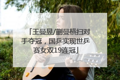 王曼昱/蒯曼横扫对手夺冠，国乒实现世乒赛女双19连冠