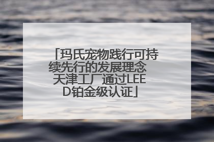 玛氏宠物践行可持续先行的发展理念 天津工厂通过LEED铂金级认证