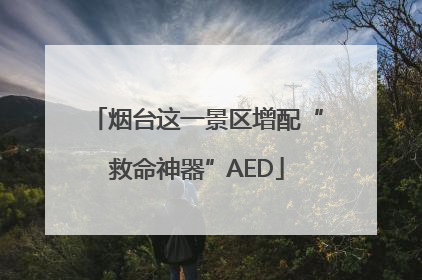 烟台这一景区增配“救命神器”AED