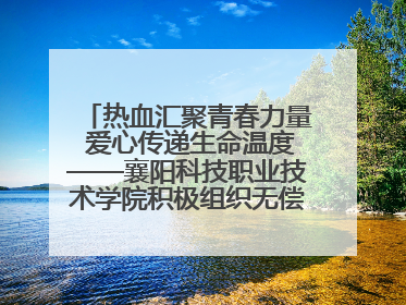 热血汇聚青春力量 爱心传递生命温度——襄阳科技职业技术学院积极组织无偿献血活动