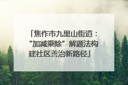 焦作市九里山街道：“加减乘除”解题法构建社区善治新路径