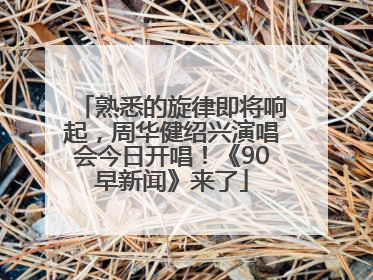 熟悉的旋律即将响起，周华健绍兴演唱会今日开唱！《90早新闻》来了