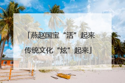 燕赵国宝“活”起来 传统文化“炫”起来
